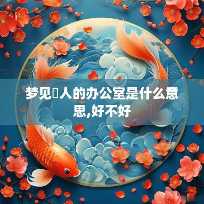 梦见別人的办公室是什么意思,好不好