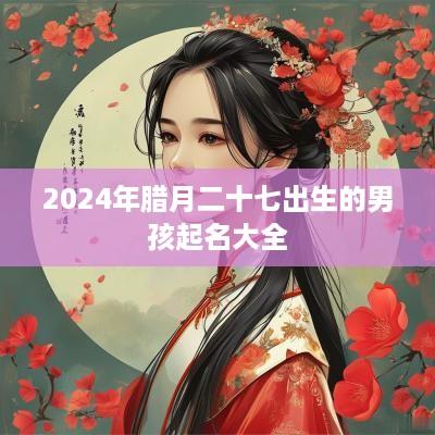 2025年腊月二十七出生的男孩起名大全