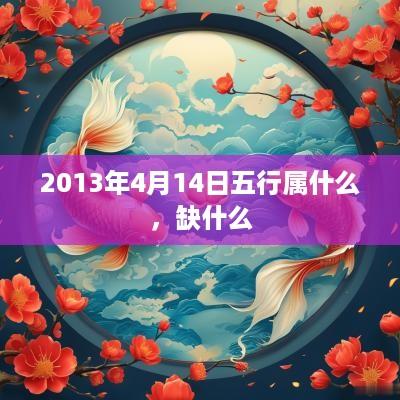 2013年4月14日五行属什么，缺什么