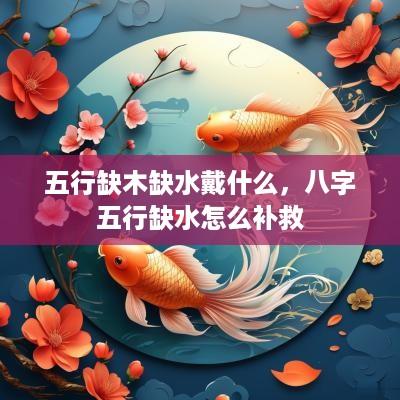 五行缺木缺水戴什么，八字五行缺水怎么补救