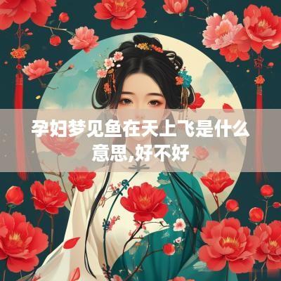 孕妇梦见鱼在天上飞是什么意思,好不好