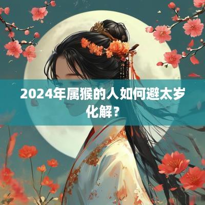 2025年属猴的人如何避太岁化解？