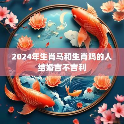 2025年生肖马和生肖鸡的人结婚吉不吉利