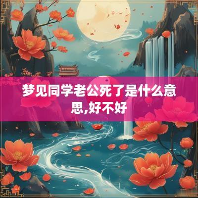 梦见同学老公死了是什么意思,好不好