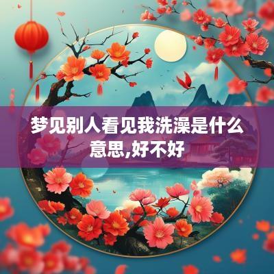 梦见别人看见我洗澡是什么意思,好不好