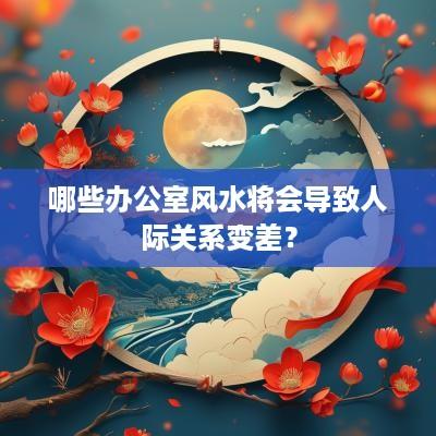 哪些办公室风水将会导致人际关系变差？