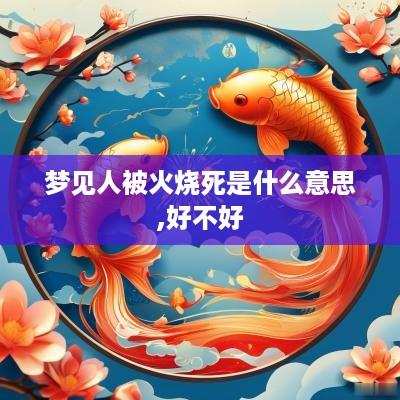 梦见人被火烧死是什么意思,好不好