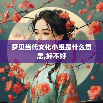 梦见当代文化小组是什么意思,好不好