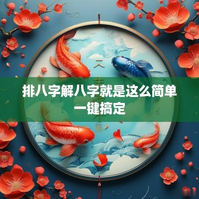 排八字解八字就是这么简单一键搞定