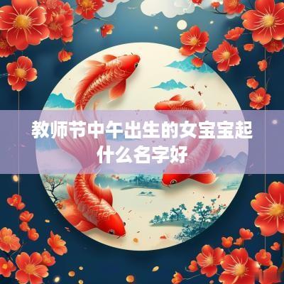 教师节中午出生的女宝宝起什么名字好