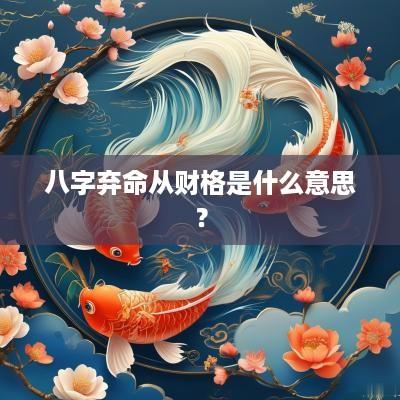 八字弃命从财格是什么意思？