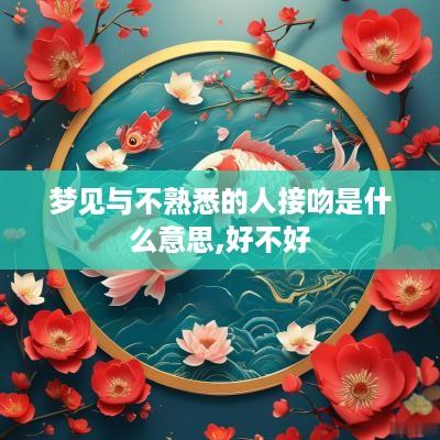 梦见与不熟悉的人接吻是什么意思,好不好