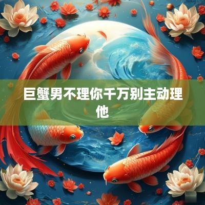 巨蟹男不理你千万别主动理他
