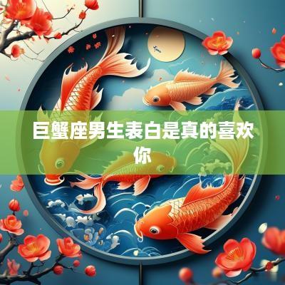 巨蟹座男生表白是真的喜欢你
