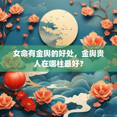 女命有金舆的好处，金舆贵人在哪柱最好？