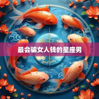 最会骗女人钱的星座男