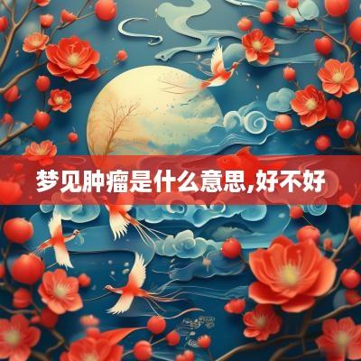 梦见肿瘤是什么意思,好不好