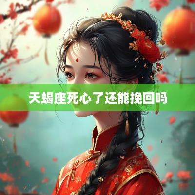 天蝎座死心了还能挽回吗