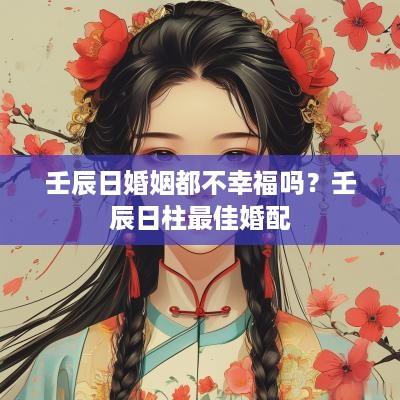 壬辰日婚姻都不幸福吗？壬辰日柱最佳婚配