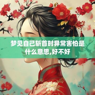 梦见自己斩首时异常害怕是什么意思,好不好