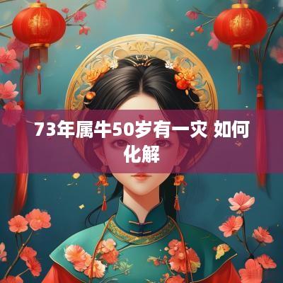 73年属牛50岁有一灾 如何化解