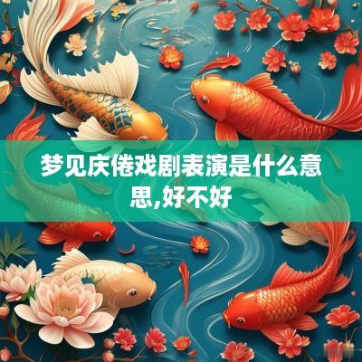 梦见庆倦戏剧表演是什么意思,好不好
