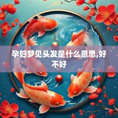 孕妇梦见头发是什么意思,好不好