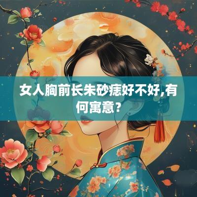 女人胸前长朱砂痣好不好,有何寓意？