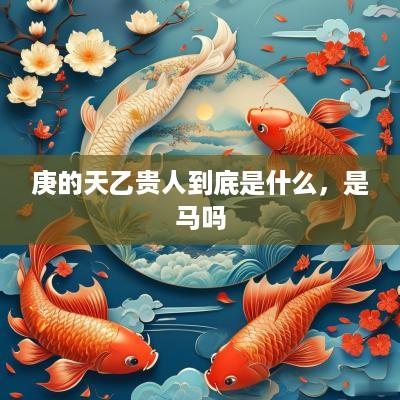 庚的天乙贵人到底是什么，是马吗