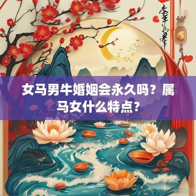 女马男牛婚姻会永久吗？属马女什么特点？