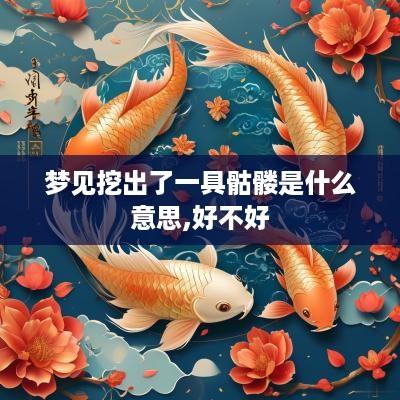 梦见挖出了一具骷髅是什么意思,好不好