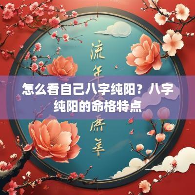 怎么看自己八字纯阳？八字纯阳的命格特点