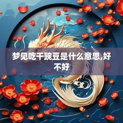 梦见吃干豌豆是什么意思,好不好