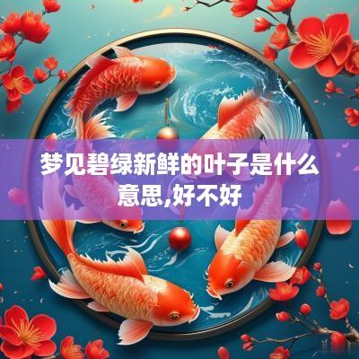 梦见碧绿新鲜的叶子是什么意思,好不好