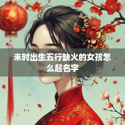 未时出生五行缺火的女孩怎么起名字