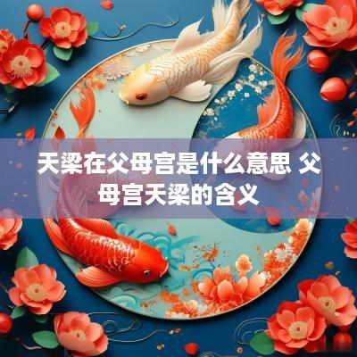 天梁在父母宫是什么意思 父母宫天梁的含义