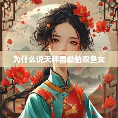 为什么说天秤男最怕双鱼女