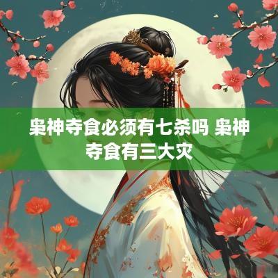 枭神夺食必须有七杀吗 枭神夺食有三大灾
