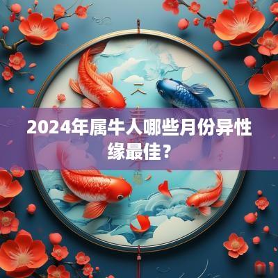 2025年属牛人哪些月份异性缘最佳？