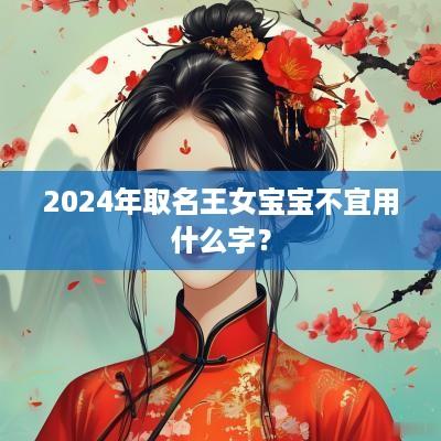 2025年取名王女宝宝不宜用什么字？