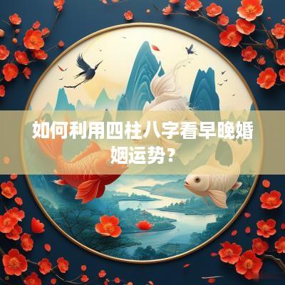 如何利用四柱八字看早晚婚姻运势？