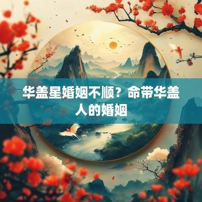 华盖星婚姻不顺？命带华盖人的婚姻