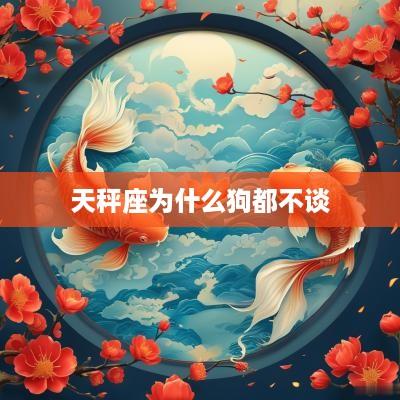 天秤座为什么狗都不谈