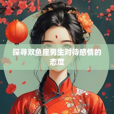 探寻双鱼座男生对待感情的态度