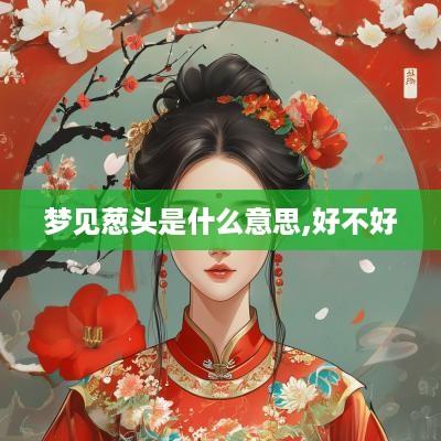 梦见葱头是什么意思,好不好