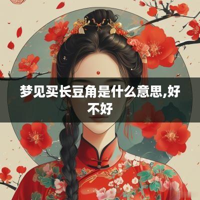 梦见买长豆角是什么意思,好不好