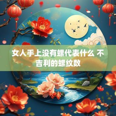 女人手上没有螺代表什么 不吉利的螺纹数