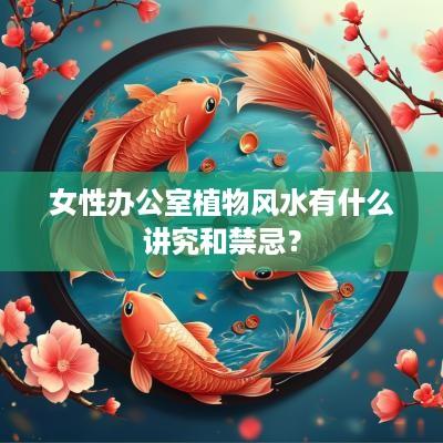 女性办公室植物风水有什么讲究和禁忌？