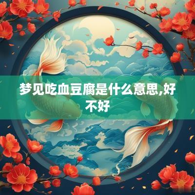 梦见吃血豆腐是什么意思,好不好