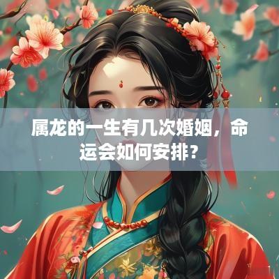 属龙的一生有几次婚姻，命运会如何安排？